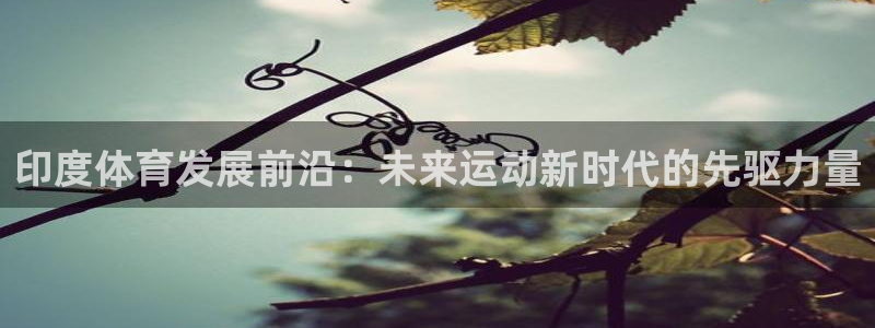 凯捷体育娱乐：印度体育发展前沿：未来运动新时代的先驱