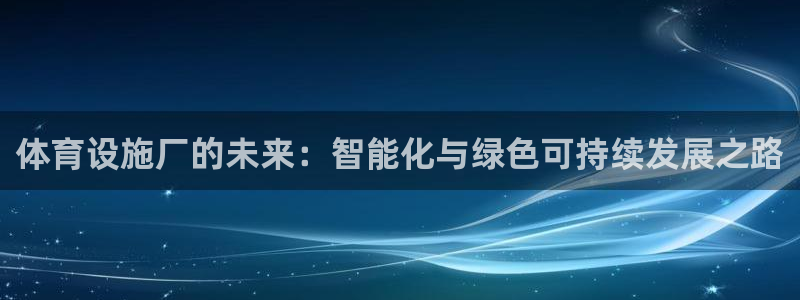 凯捷体育是干嘛的公司：体育设施厂的未来：智能化与绿色