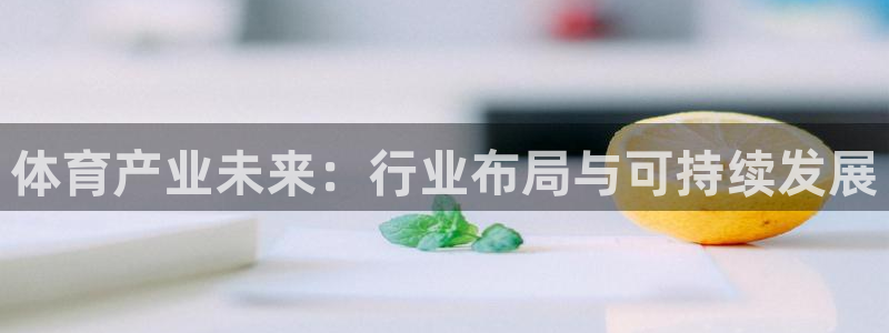 凯捷体育招商电话号码是多少号：体育产业未来：行业布局