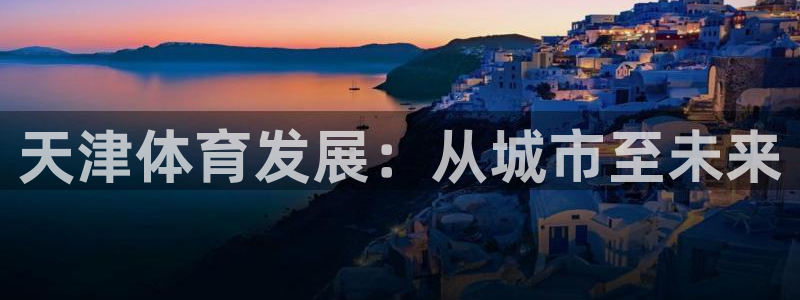 凯捷体育代理：天津体育发展：从城市至未来