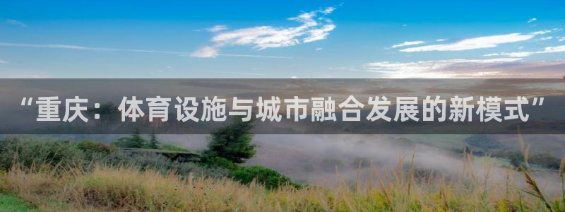 凯捷体育娱乐下载：“重庆：体育设施与城市融合发展的新
