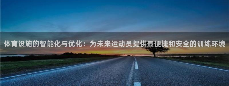 凯捷体育开户：体育设施的智能化与优化：为未来运动员提