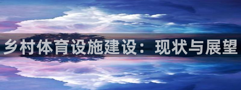 凯捷体育集团官网网址：乡村体育设施建设：现状与展望