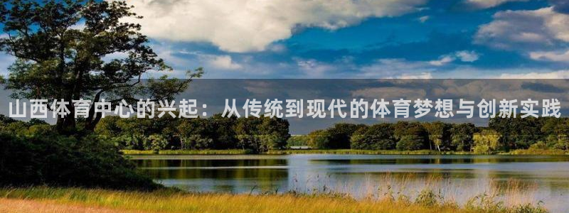 凯捷体育招商电话：山西体育中心的兴起：从传统到现代的