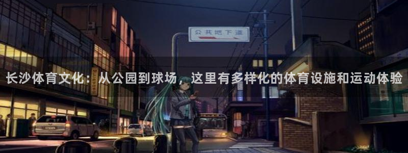 注册凯捷体育：长沙体育文化：从公园到球场，这里有多样