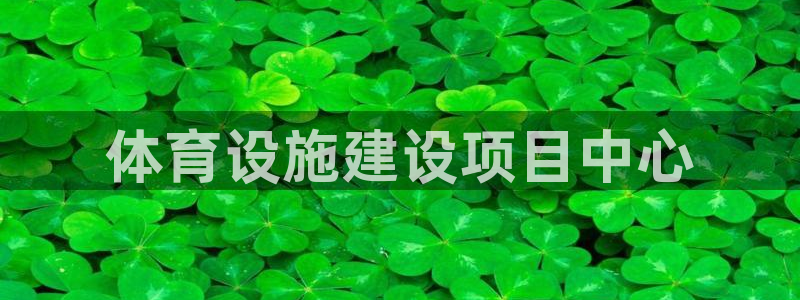 凯捷体育官方客服电话：体育设施建设项目中心