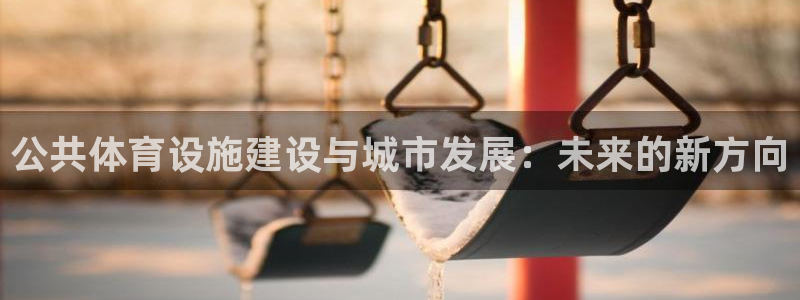凯捷体育招商电话号码是多少啊：公共体育设施建设与城市