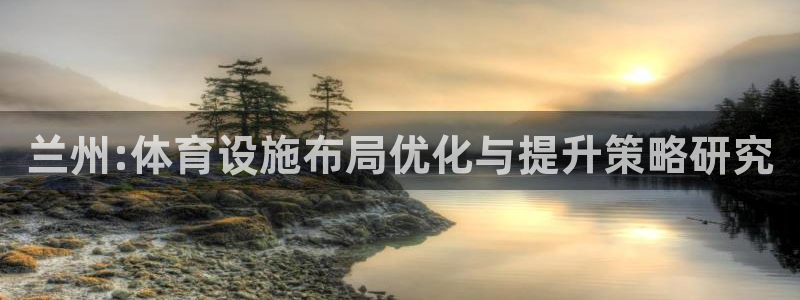 凯捷体育：兰州:体育设施布局优化与提升策略研究