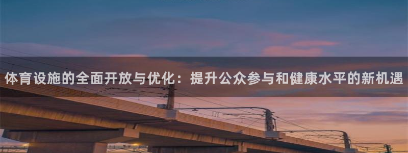 凯捷体育：体育设施的全面开放与优化：提升公众参与和健