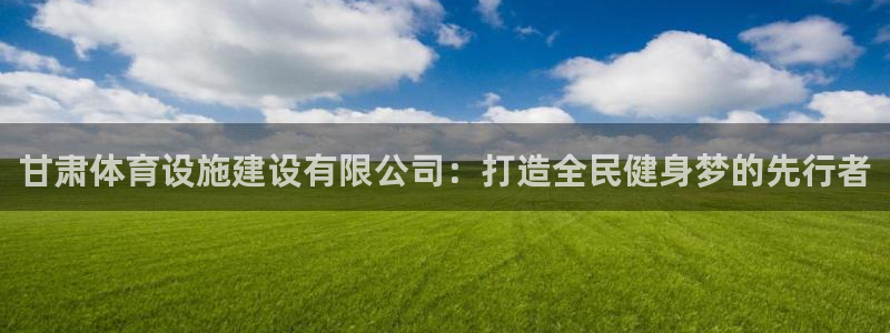 凯捷体育平台是正规平台吗知乎：甘肃体育设施建设有限公