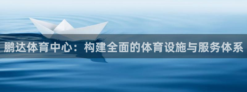 凯捷体育科技：鹏达体育中心：构建全面的体育设施与服务
