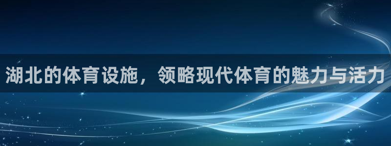 凯捷体育开户：湖北的体育设施，领略现代体育的魅力与活力