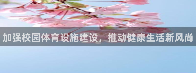 凯捷体育平台假的吗是真的吗吗：加强校园体育设施建设，推动健康