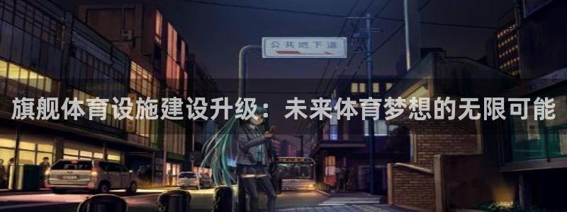 凯捷体育是干嘛的公司：旗舰体育设施建设升级：未来体育梦想的无