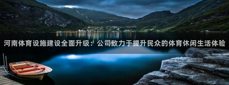 凯捷体育平台是正规平台吗知乎：河南体育设施建设全面升级：公司