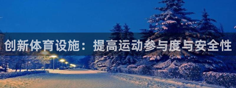 凯捷体育平台：创新体育设施：提高运动参与度与安全性